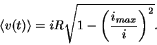 \begin{displaymath}
\langle v(t) \rangle = iR\sqrt{1-\left(\frac{i_{max}}{i}\right)^2}.
\end{displaymath}