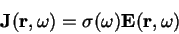 \begin{displaymath}
\mathbf{J}(\mathbf{r},\omega) = \sigma (\omega)
\mathbf{E}(\mathbf{r},\omega)
\end{displaymath}