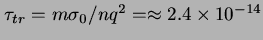 $\tau_{tr} = m\sigma_0/nq^2 = \approx 2.4 \times
10^{-14}$