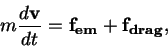 \begin{displaymath}
m \frac{d\mathbf{v}}{dt} = \mathbf{f_{em}} +\mathbf{f_{drag}},
\end{displaymath}