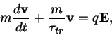 \begin{displaymath}
m\frac{d\mathbf{v}}{dt} + \frac{m}{\tau_{tr}}\mathbf{v} = q\mathbf{E},
\end{displaymath}