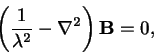 \begin{displaymath}
\left(\frac{1}{\lambda^2}- \nabla^2\right)\mathbf{B} = 0,
\end{displaymath}